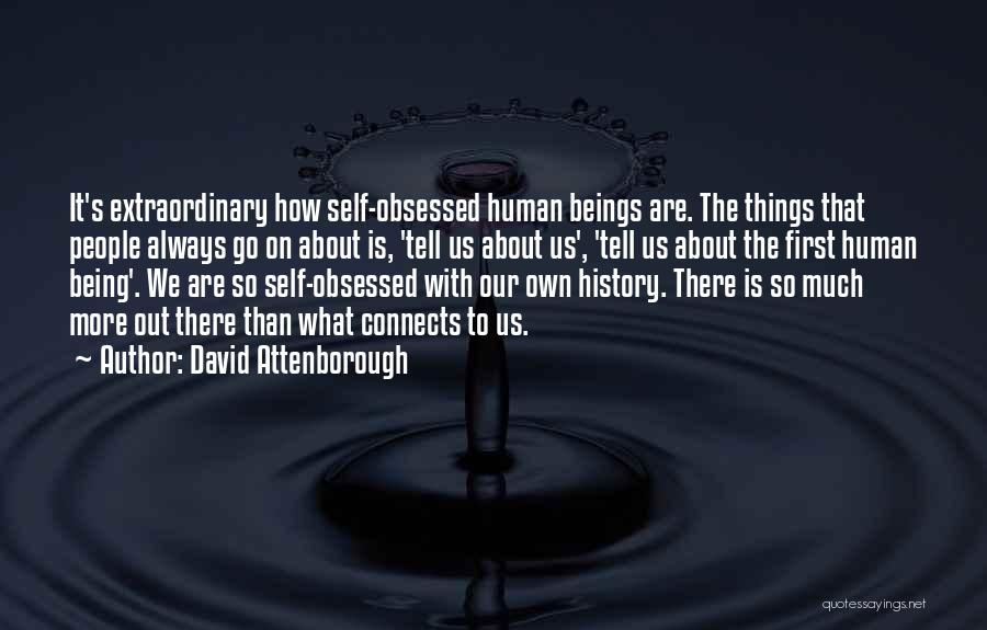 David Attenborough Quotes: It's Extraordinary How Self-obsessed Human Beings Are. The Things That People Always Go On About Is, 'tell Us About Us',