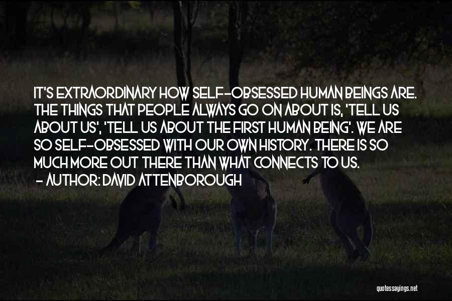 David Attenborough Quotes: It's Extraordinary How Self-obsessed Human Beings Are. The Things That People Always Go On About Is, 'tell Us About Us',