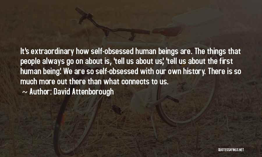 David Attenborough Quotes: It's Extraordinary How Self-obsessed Human Beings Are. The Things That People Always Go On About Is, 'tell Us About Us',