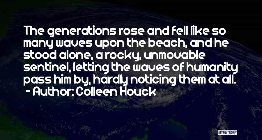 Colleen Houck Quotes: The Generations Rose And Fell Like So Many Waves Upon The Beach, And He Stood Alone, A Rocky, Unmovable Sentinel,