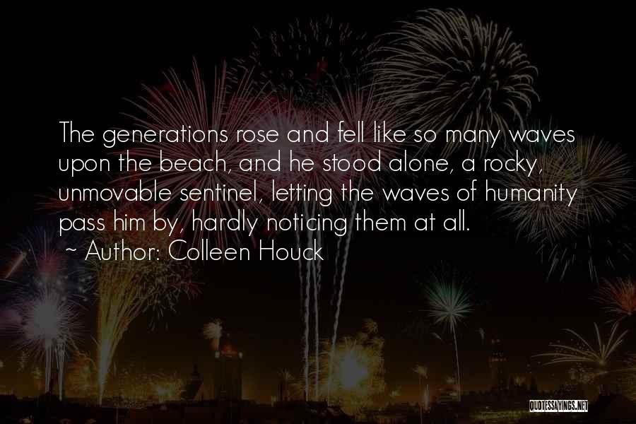 Colleen Houck Quotes: The Generations Rose And Fell Like So Many Waves Upon The Beach, And He Stood Alone, A Rocky, Unmovable Sentinel,
