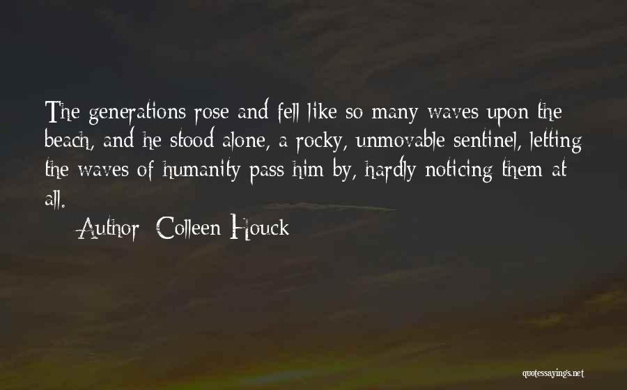 Colleen Houck Quotes: The Generations Rose And Fell Like So Many Waves Upon The Beach, And He Stood Alone, A Rocky, Unmovable Sentinel,