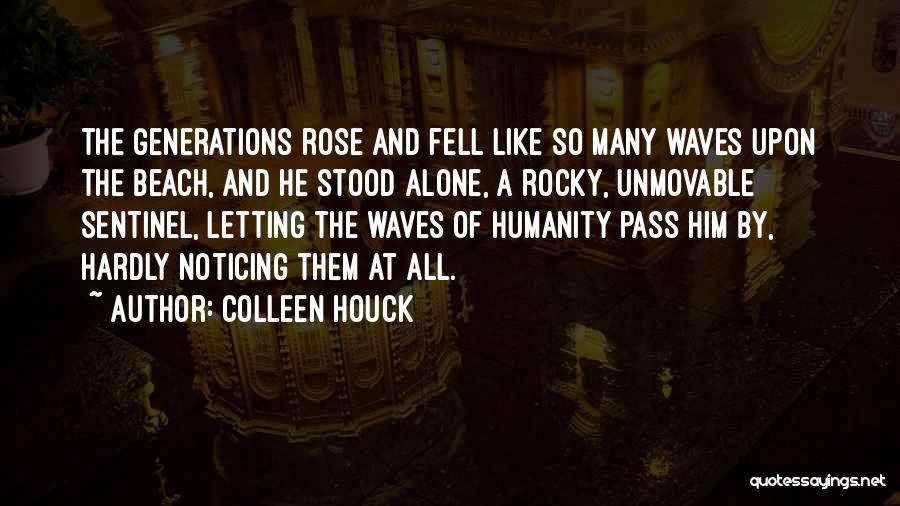 Colleen Houck Quotes: The Generations Rose And Fell Like So Many Waves Upon The Beach, And He Stood Alone, A Rocky, Unmovable Sentinel,