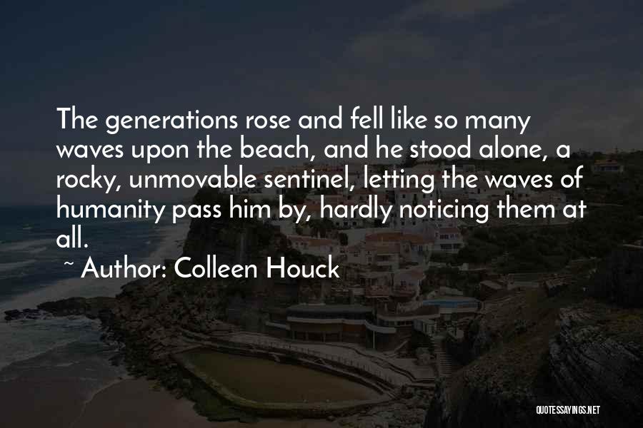Colleen Houck Quotes: The Generations Rose And Fell Like So Many Waves Upon The Beach, And He Stood Alone, A Rocky, Unmovable Sentinel,