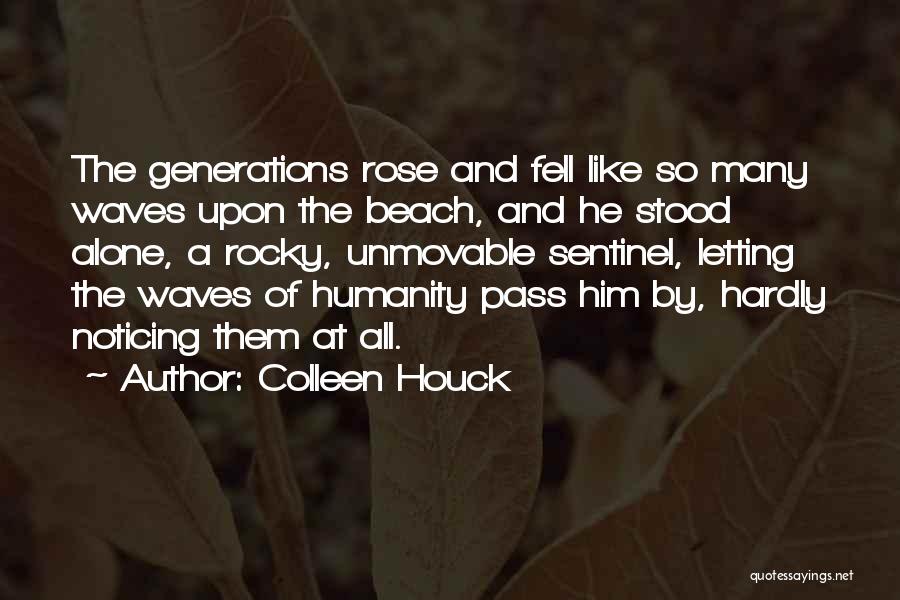 Colleen Houck Quotes: The Generations Rose And Fell Like So Many Waves Upon The Beach, And He Stood Alone, A Rocky, Unmovable Sentinel,