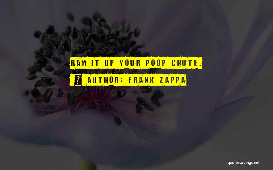 Frank Zappa Quotes: Ram It Up Your Poop Chute.