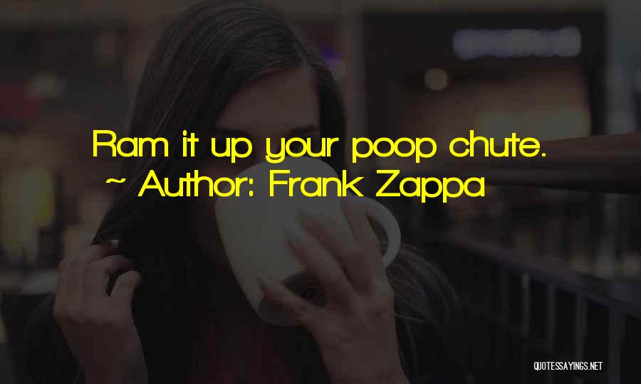 Frank Zappa Quotes: Ram It Up Your Poop Chute.