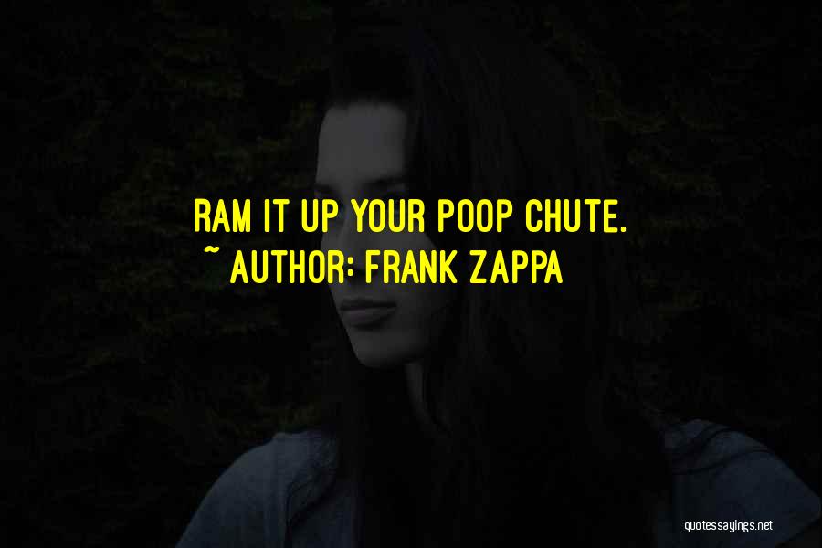 Frank Zappa Quotes: Ram It Up Your Poop Chute.