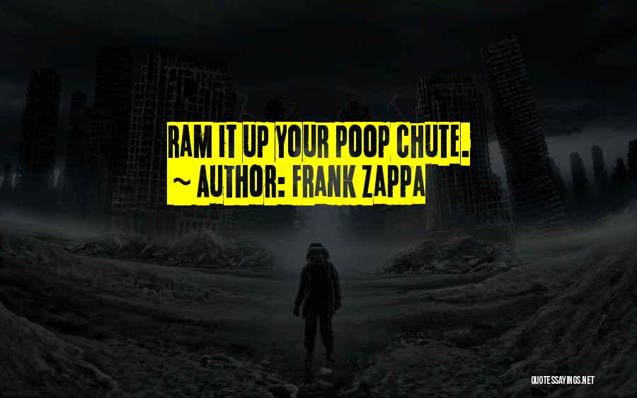 Frank Zappa Quotes: Ram It Up Your Poop Chute.