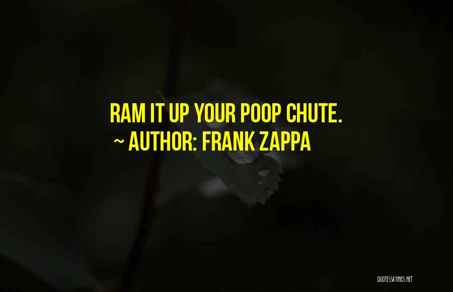 Frank Zappa Quotes: Ram It Up Your Poop Chute.