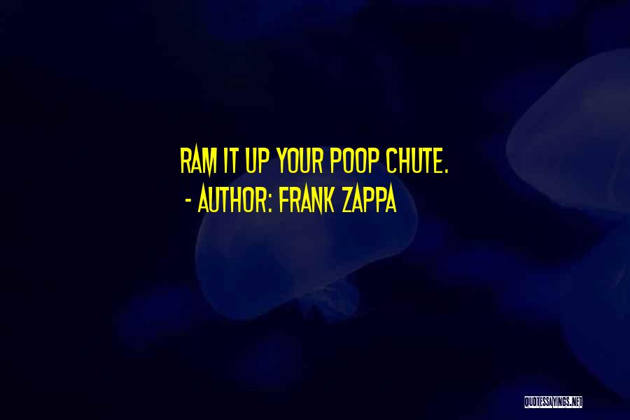 Frank Zappa Quotes: Ram It Up Your Poop Chute.