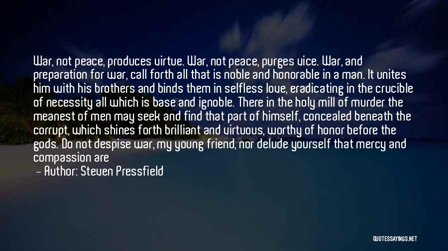 Steven Pressfield Quotes: War, Not Peace, Produces Virtue. War, Not Peace, Purges Vice. War, And Preparation For War, Call Forth All That Is