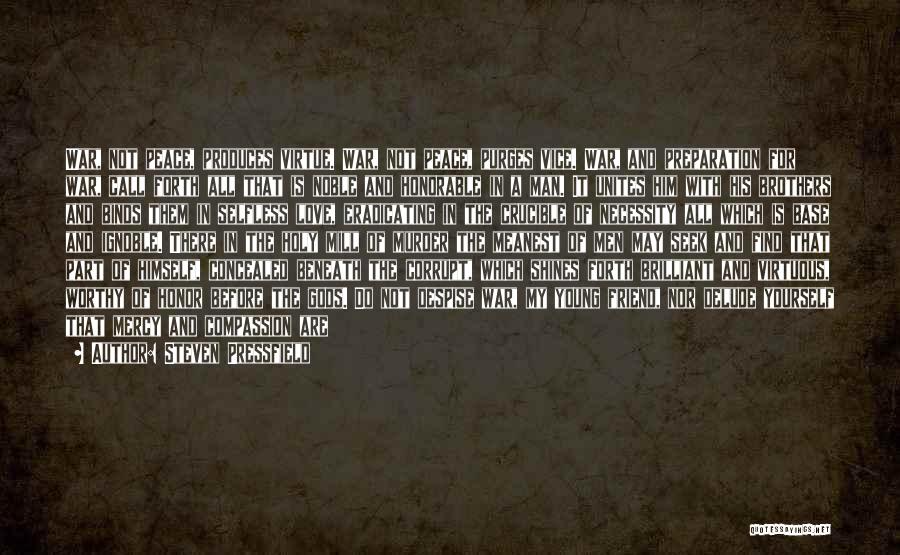Steven Pressfield Quotes: War, Not Peace, Produces Virtue. War, Not Peace, Purges Vice. War, And Preparation For War, Call Forth All That Is