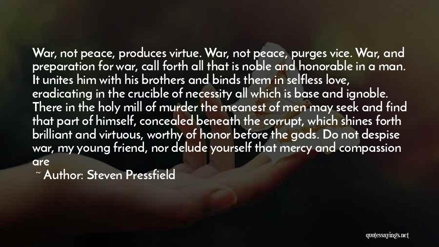 Steven Pressfield Quotes: War, Not Peace, Produces Virtue. War, Not Peace, Purges Vice. War, And Preparation For War, Call Forth All That Is
