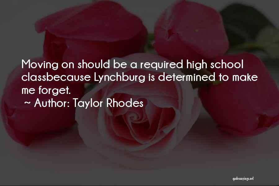 Taylor Rhodes Quotes: Moving On Should Be A Required High School Classbecause Lynchburg Is Determined To Make Me Forget.