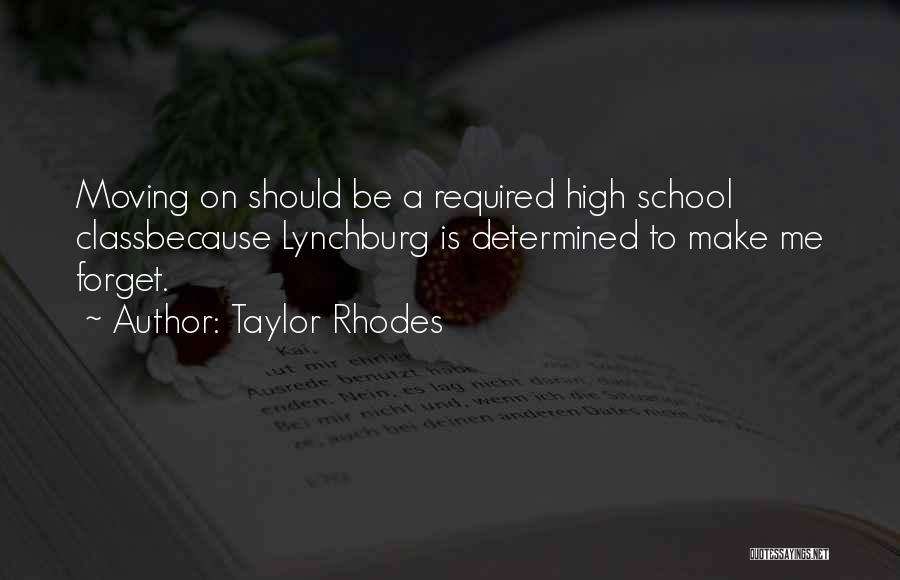 Taylor Rhodes Quotes: Moving On Should Be A Required High School Classbecause Lynchburg Is Determined To Make Me Forget.