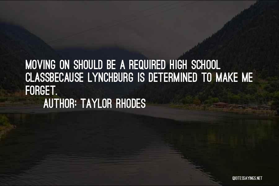 Taylor Rhodes Quotes: Moving On Should Be A Required High School Classbecause Lynchburg Is Determined To Make Me Forget.