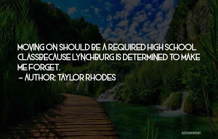 Taylor Rhodes Quotes: Moving On Should Be A Required High School Classbecause Lynchburg Is Determined To Make Me Forget.