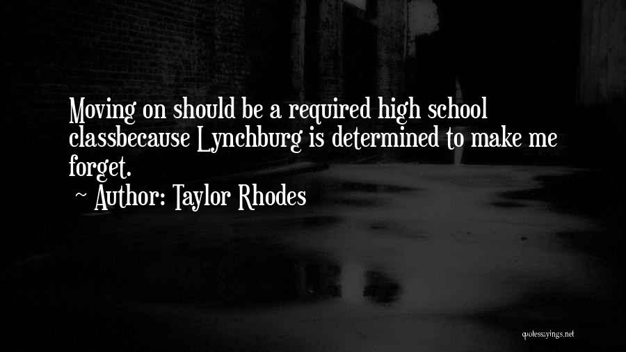 Taylor Rhodes Quotes: Moving On Should Be A Required High School Classbecause Lynchburg Is Determined To Make Me Forget.