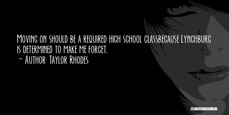 Taylor Rhodes Quotes: Moving On Should Be A Required High School Classbecause Lynchburg Is Determined To Make Me Forget.