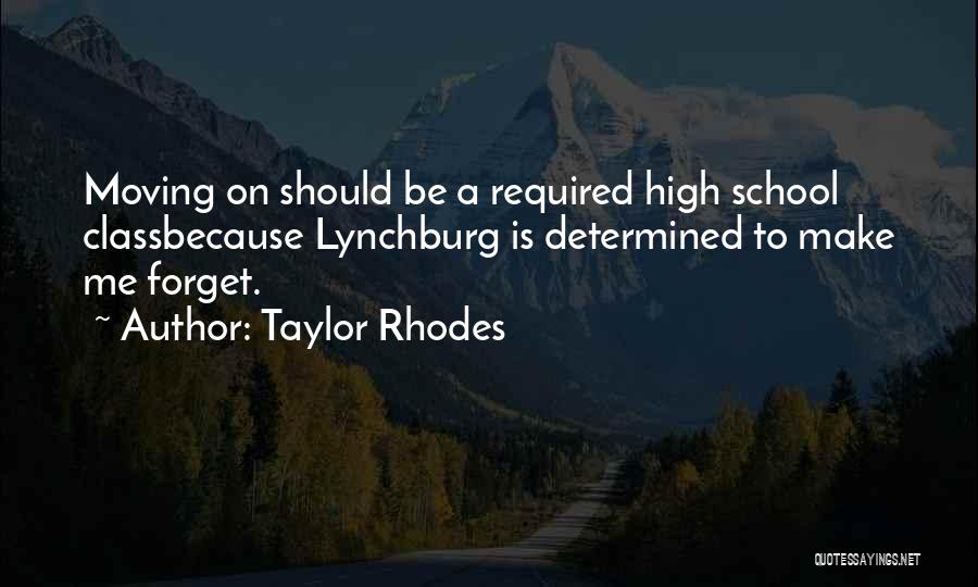 Taylor Rhodes Quotes: Moving On Should Be A Required High School Classbecause Lynchburg Is Determined To Make Me Forget.