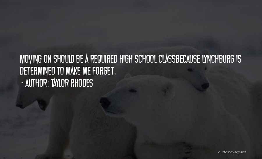 Taylor Rhodes Quotes: Moving On Should Be A Required High School Classbecause Lynchburg Is Determined To Make Me Forget.