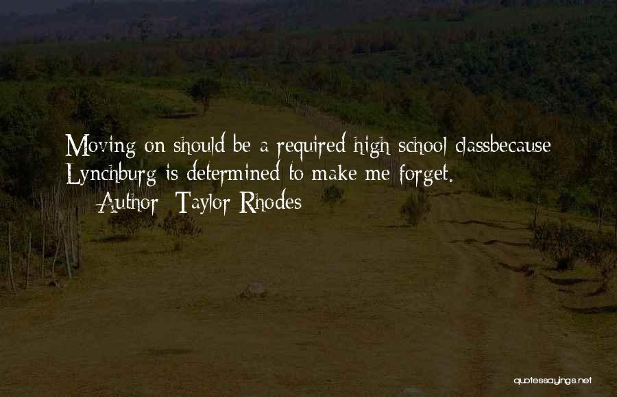 Taylor Rhodes Quotes: Moving On Should Be A Required High School Classbecause Lynchburg Is Determined To Make Me Forget.