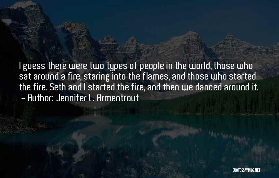 Jennifer L. Armentrout Quotes: I Guess There Were Two Types Of People In The World, Those Who Sat Around A Fire, Staring Into The