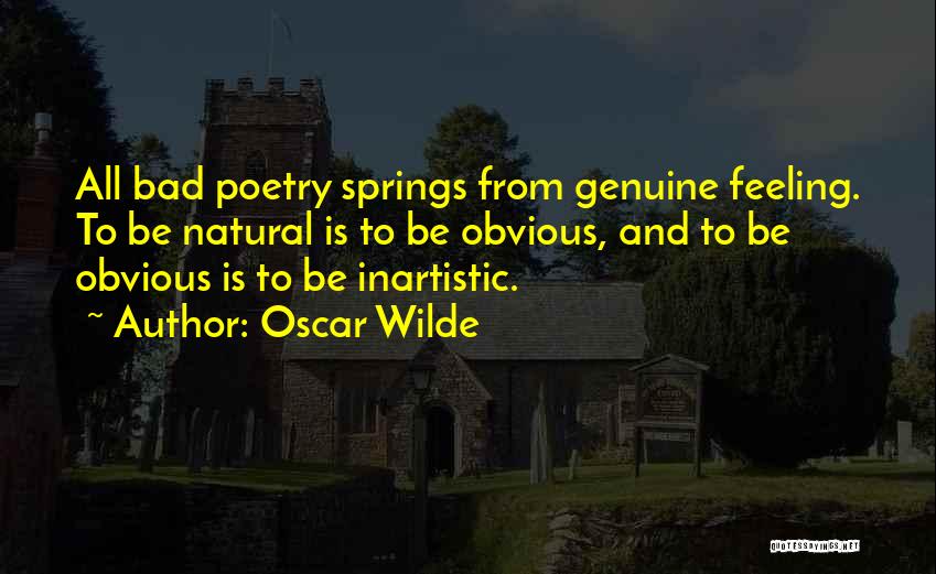 Oscar Wilde Quotes: All Bad Poetry Springs From Genuine Feeling. To Be Natural Is To Be Obvious, And To Be Obvious Is To