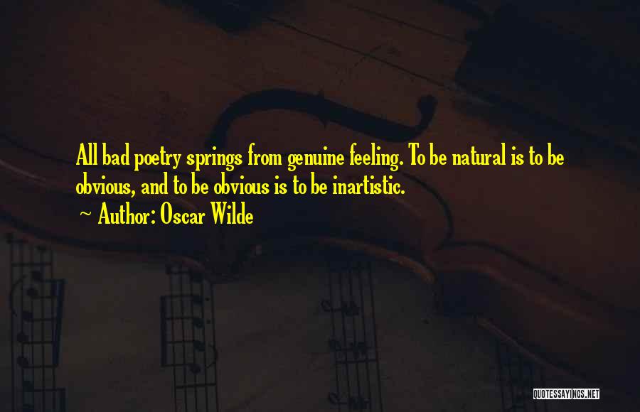 Oscar Wilde Quotes: All Bad Poetry Springs From Genuine Feeling. To Be Natural Is To Be Obvious, And To Be Obvious Is To