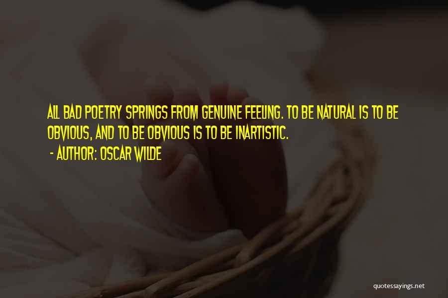 Oscar Wilde Quotes: All Bad Poetry Springs From Genuine Feeling. To Be Natural Is To Be Obvious, And To Be Obvious Is To