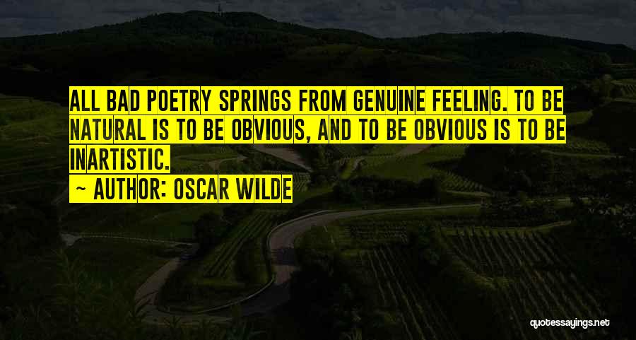 Oscar Wilde Quotes: All Bad Poetry Springs From Genuine Feeling. To Be Natural Is To Be Obvious, And To Be Obvious Is To