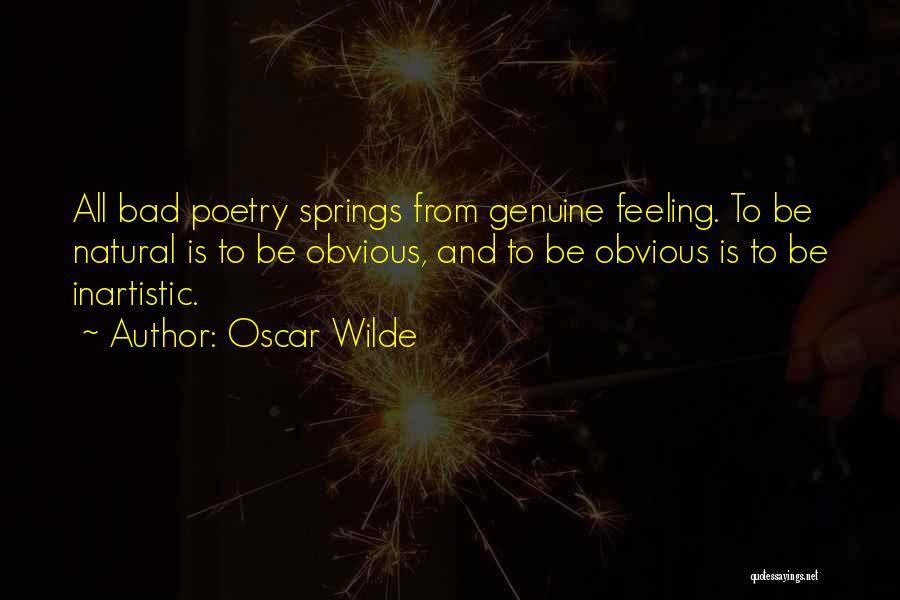 Oscar Wilde Quotes: All Bad Poetry Springs From Genuine Feeling. To Be Natural Is To Be Obvious, And To Be Obvious Is To