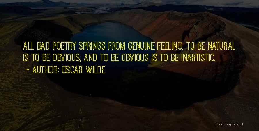 Oscar Wilde Quotes: All Bad Poetry Springs From Genuine Feeling. To Be Natural Is To Be Obvious, And To Be Obvious Is To