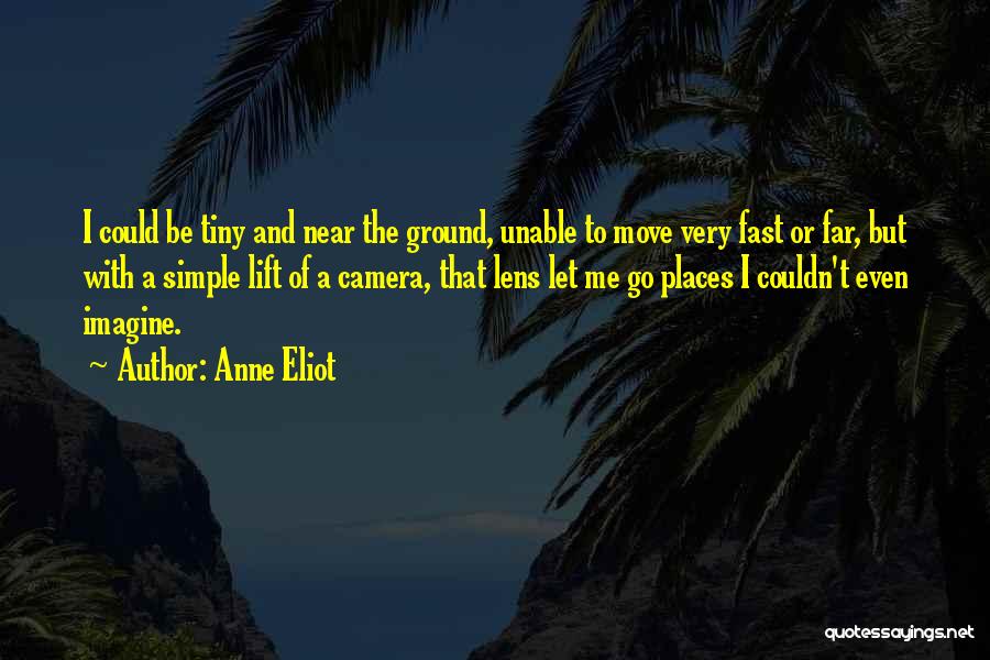 Anne Eliot Quotes: I Could Be Tiny And Near The Ground, Unable To Move Very Fast Or Far, But With A Simple Lift