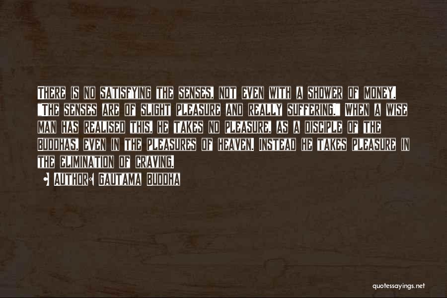 Gautama Buddha Quotes: There Is No Satisfying The Senses, Not Even With A Shower Of Money. The Senses Are Of Slight Pleasure And