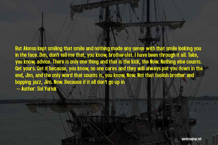 Sol Yurick Quotes: But Alonso Kept Smiling That Smile And Nothing Made Any Sense With That Smile Looking You In The Face. 'jim,