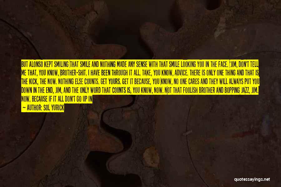 Sol Yurick Quotes: But Alonso Kept Smiling That Smile And Nothing Made Any Sense With That Smile Looking You In The Face. 'jim,