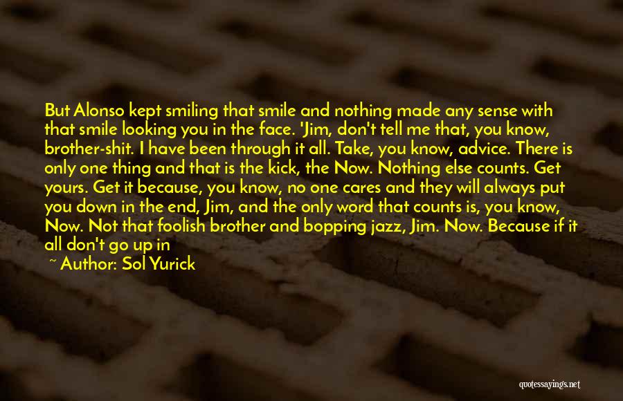 Sol Yurick Quotes: But Alonso Kept Smiling That Smile And Nothing Made Any Sense With That Smile Looking You In The Face. 'jim,