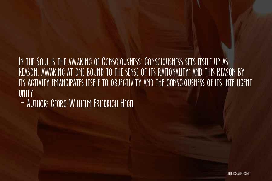 Georg Wilhelm Friedrich Hegel Quotes: In The Soul Is The Awaking Of Consciousness: Consciousness Sets Itself Up As Reason, Awaking At One Bound To The