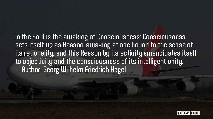 Georg Wilhelm Friedrich Hegel Quotes: In The Soul Is The Awaking Of Consciousness: Consciousness Sets Itself Up As Reason, Awaking At One Bound To The