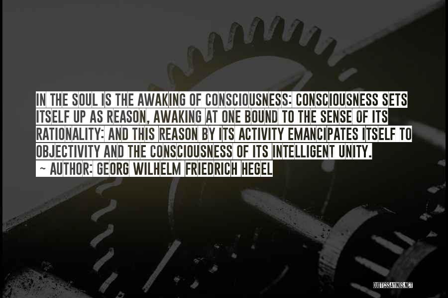 Georg Wilhelm Friedrich Hegel Quotes: In The Soul Is The Awaking Of Consciousness: Consciousness Sets Itself Up As Reason, Awaking At One Bound To The