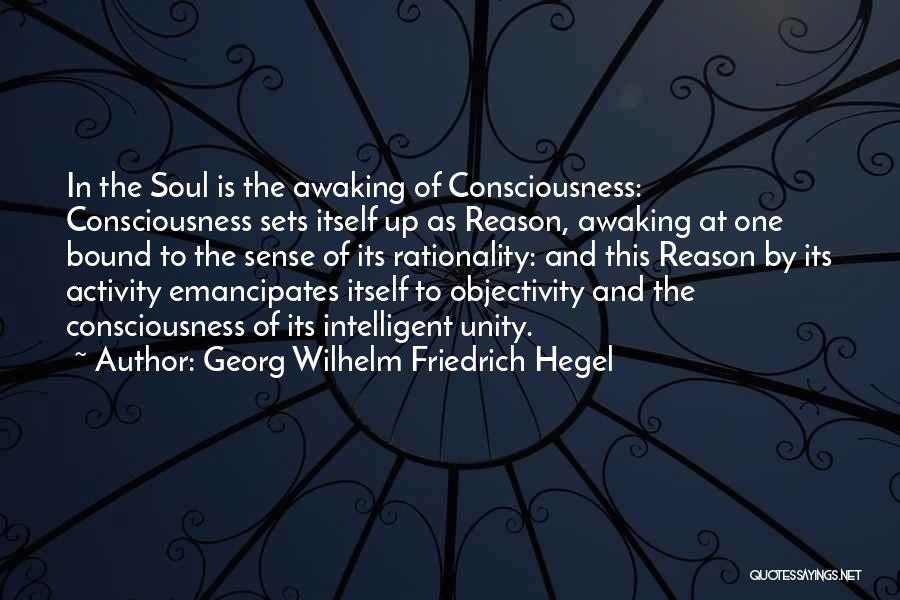Georg Wilhelm Friedrich Hegel Quotes: In The Soul Is The Awaking Of Consciousness: Consciousness Sets Itself Up As Reason, Awaking At One Bound To The
