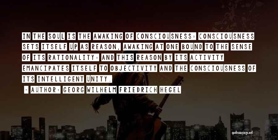 Georg Wilhelm Friedrich Hegel Quotes: In The Soul Is The Awaking Of Consciousness: Consciousness Sets Itself Up As Reason, Awaking At One Bound To The