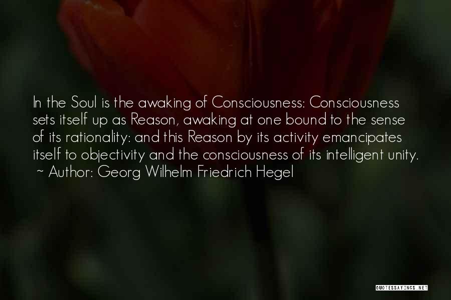 Georg Wilhelm Friedrich Hegel Quotes: In The Soul Is The Awaking Of Consciousness: Consciousness Sets Itself Up As Reason, Awaking At One Bound To The