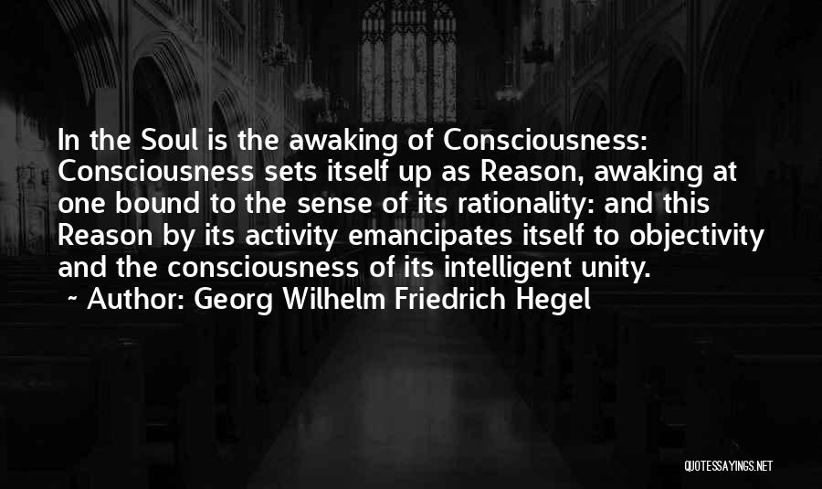 Georg Wilhelm Friedrich Hegel Quotes: In The Soul Is The Awaking Of Consciousness: Consciousness Sets Itself Up As Reason, Awaking At One Bound To The
