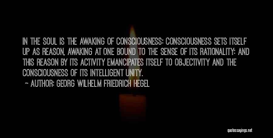 Georg Wilhelm Friedrich Hegel Quotes: In The Soul Is The Awaking Of Consciousness: Consciousness Sets Itself Up As Reason, Awaking At One Bound To The