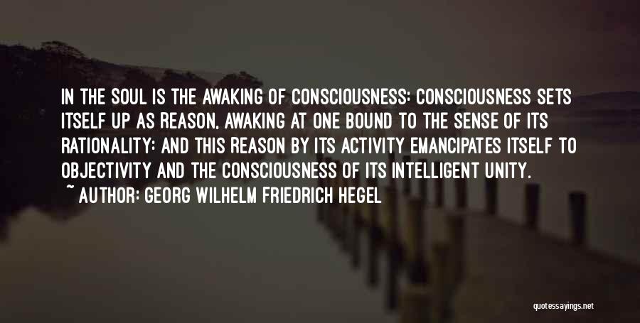 Georg Wilhelm Friedrich Hegel Quotes: In The Soul Is The Awaking Of Consciousness: Consciousness Sets Itself Up As Reason, Awaking At One Bound To The