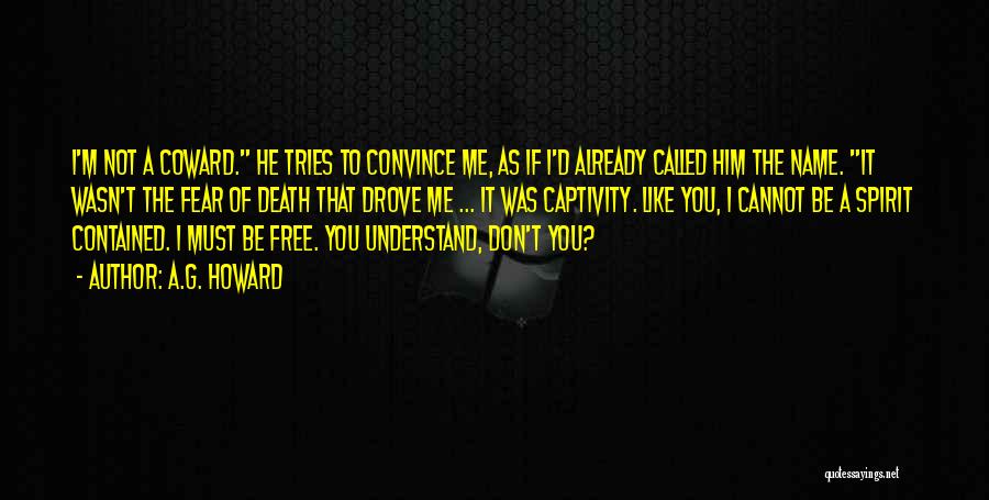A.G. Howard Quotes: I'm Not A Coward. He Tries To Convince Me, As If I'd Already Called Him The Name. It Wasn't The