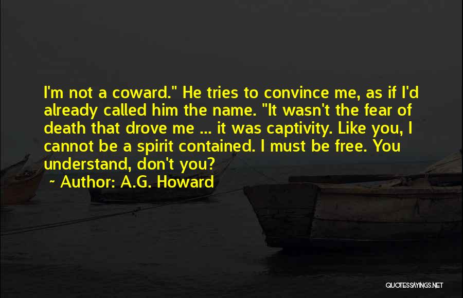 A.G. Howard Quotes: I'm Not A Coward. He Tries To Convince Me, As If I'd Already Called Him The Name. It Wasn't The